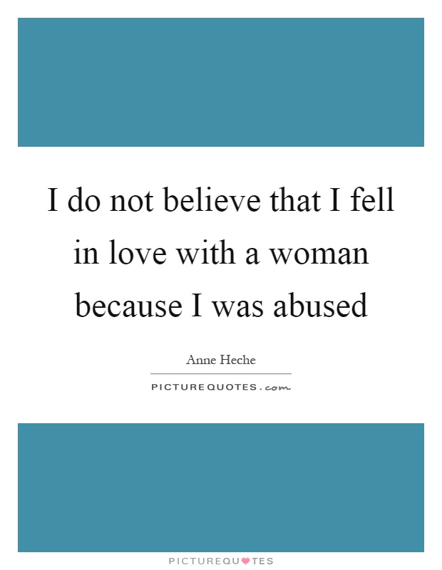 I do not believe that I fell in love with a woman because I was abused Picture Quote #1