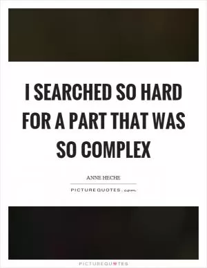 I searched so hard for a part that was so complex Picture Quote #1