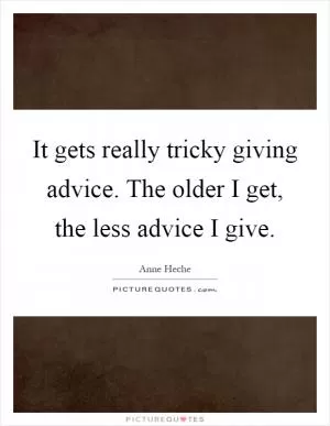 It gets really tricky giving advice. The older I get, the less advice I give Picture Quote #1