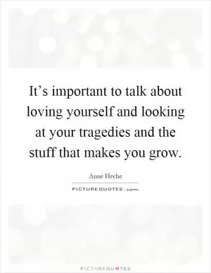 It’s important to talk about loving yourself and looking at your tragedies and the stuff that makes you grow Picture Quote #1
