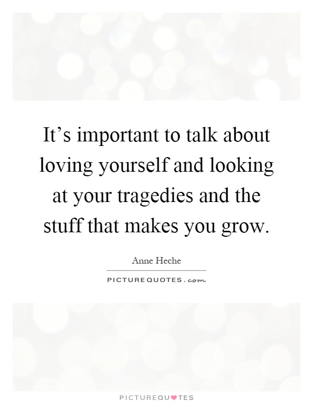 It's important to talk about loving yourself and looking at your tragedies and the stuff that makes you grow Picture Quote #1