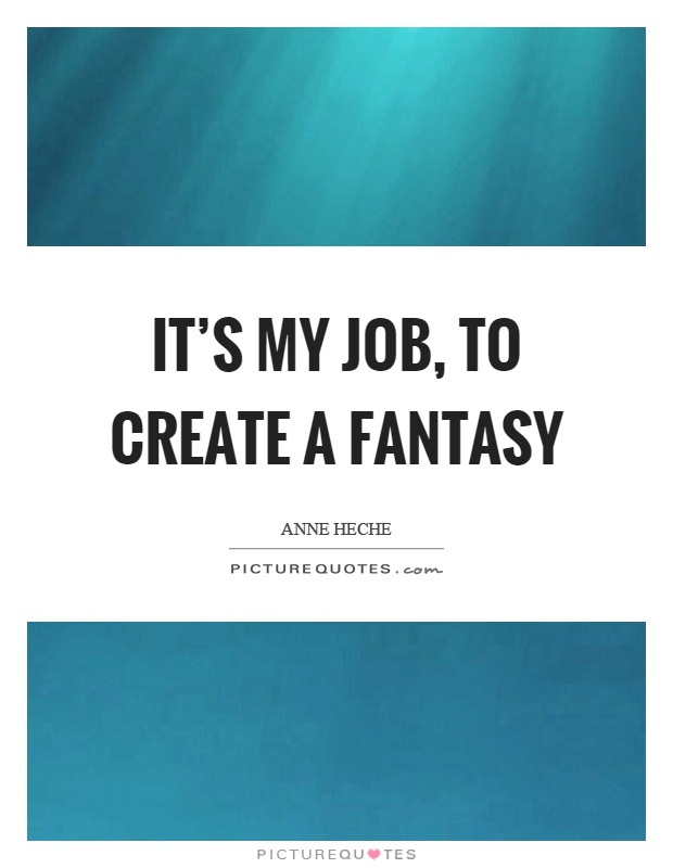 It's my job, to create a fantasy Picture Quote #1