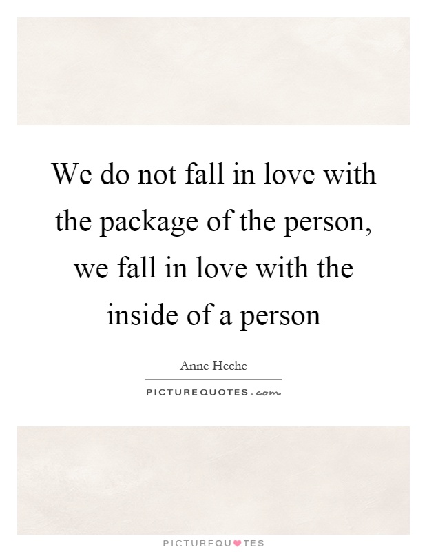We do not fall in love with the package of the person, we fall in love with the inside of a person Picture Quote #1