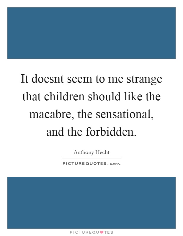 It doesnt seem to me strange that children should like the macabre, the sensational, and the forbidden Picture Quote #1