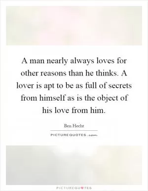 A man nearly always loves for other reasons than he thinks. A lover is apt to be as full of secrets from himself as is the object of his love from him Picture Quote #1