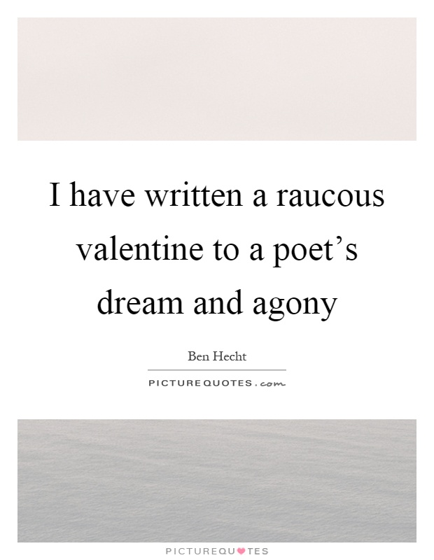 I have written a raucous valentine to a poet’s dream and agony Picture Quote #1