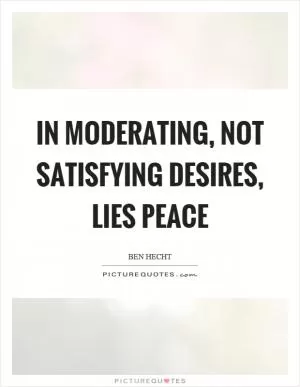 In moderating, not satisfying desires, lies peace Picture Quote #1