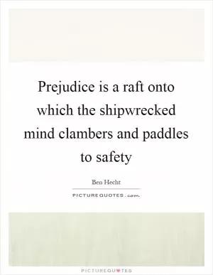 Prejudice is a raft onto which the shipwrecked mind clambers and paddles to safety Picture Quote #1