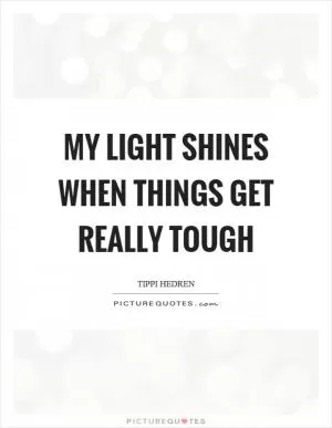 My light shines when things get really tough Picture Quote #1