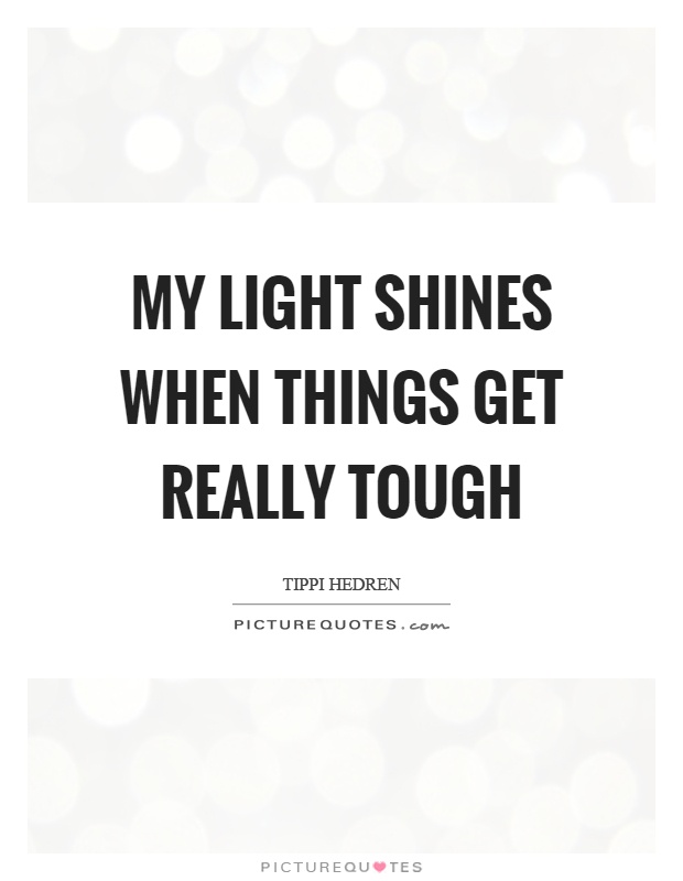 My light shines when things get really tough Picture Quote #1