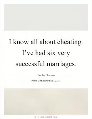 I know all about cheating. I’ve had six very successful marriages Picture Quote #1