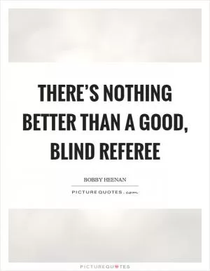 There’s nothing better than a good, blind referee Picture Quote #1