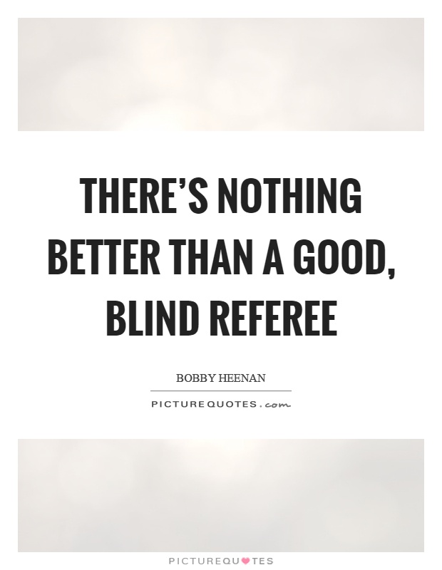 There's nothing better than a good, blind referee Picture Quote #1