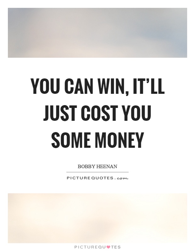 You can win, it'll just cost you some money Picture Quote #1