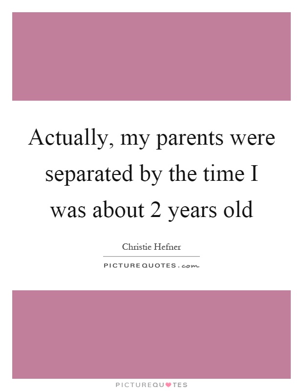 Actually, my parents were separated by the time I was about 2 years old Picture Quote #1