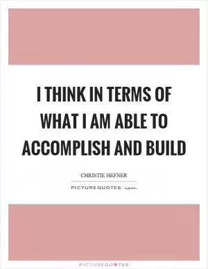 I think in terms of what I am able to accomplish and build Picture Quote #1