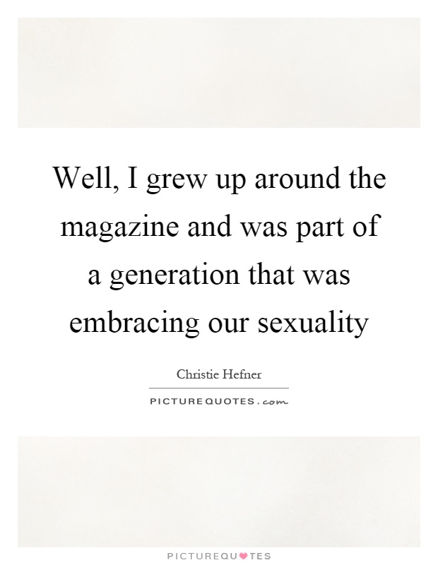 Well, I grew up around the magazine and was part of a generation that was embracing our sexuality Picture Quote #1