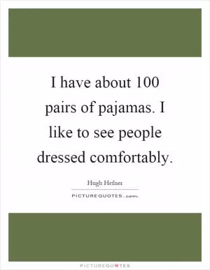 I have about 100 pairs of pajamas. I like to see people dressed comfortably Picture Quote #1