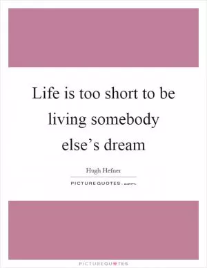 Life is too short to be living somebody else’s dream Picture Quote #1