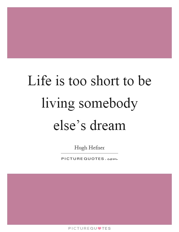 Life is too short to be living somebody else's dream Picture Quote #1