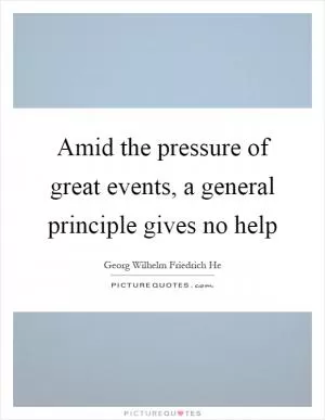 Amid the pressure of great events, a general principle gives no help Picture Quote #1