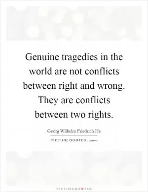 Genuine tragedies in the world are not conflicts between right and wrong. They are conflicts between two rights Picture Quote #1