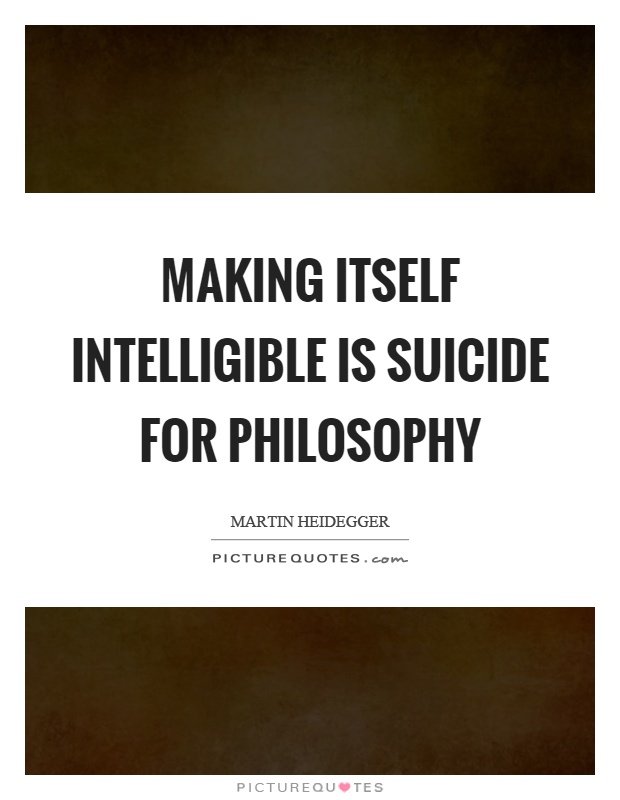 Making itself intelligible is suicide for philosophy Picture Quote #1