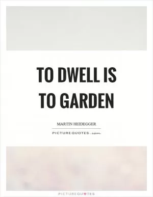 To dwell is to garden Picture Quote #1