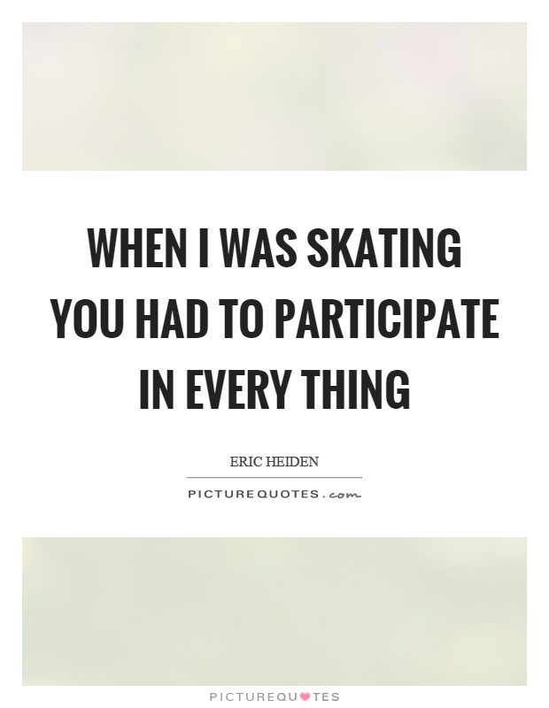 When I was skating you had to participate in every thing Picture Quote #1