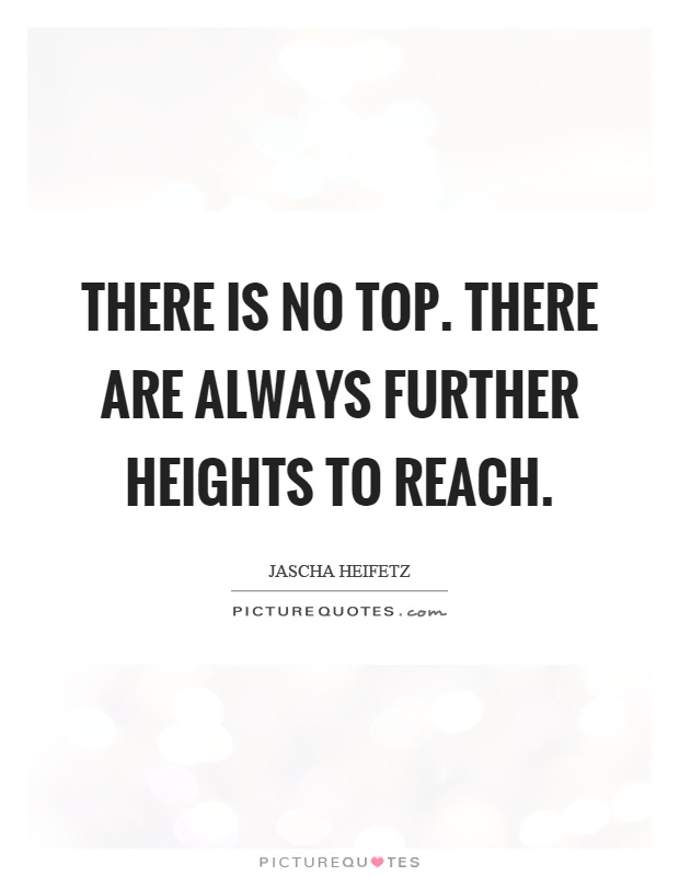 There is no top. There are always further heights to reach Picture Quote #1
