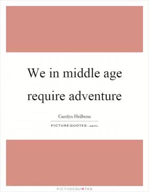 We in middle age require adventure Picture Quote #1