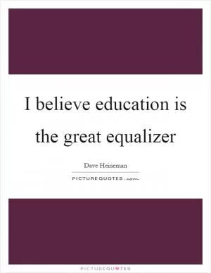I believe education is the great equalizer Picture Quote #1