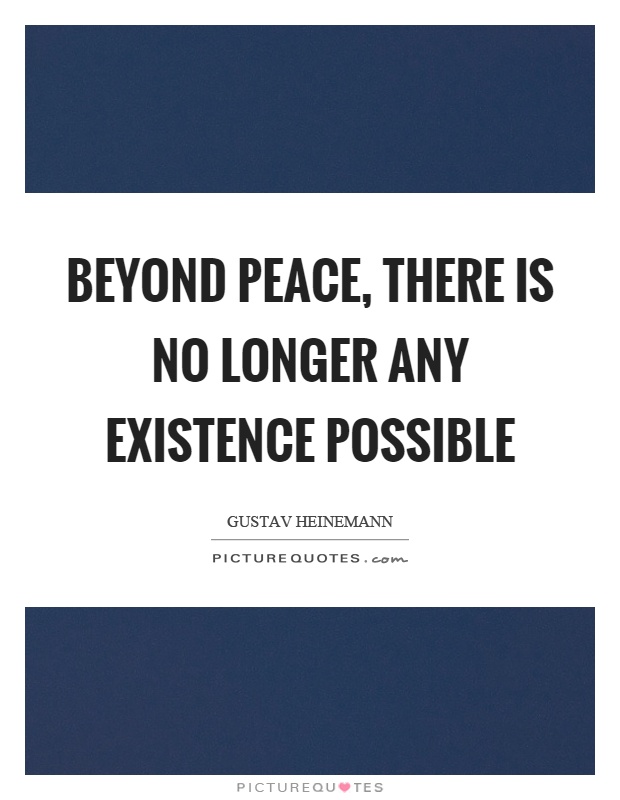 Beyond peace, there is no longer any existence possible Picture Quote #1