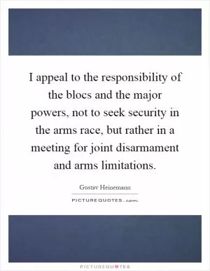 I appeal to the responsibility of the blocs and the major powers, not to seek security in the arms race, but rather in a meeting for joint disarmament and arms limitations Picture Quote #1