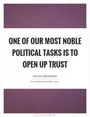 One of our most noble political tasks is to open up trust Picture Quote #1