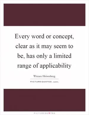 Every word or concept, clear as it may seem to be, has only a limited range of applicability Picture Quote #1