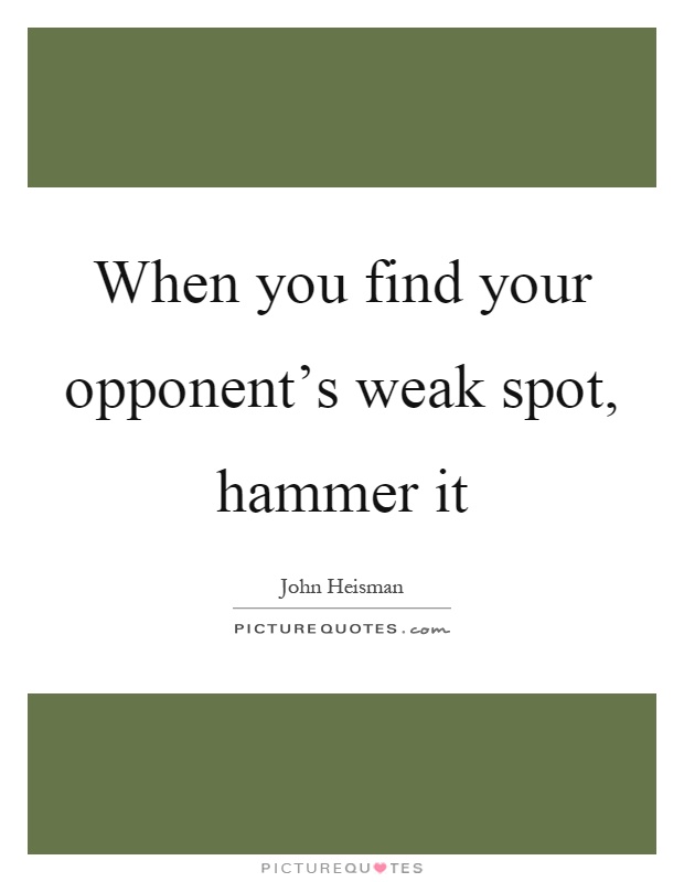 When you find your opponent's weak spot, hammer it Picture Quote #1
