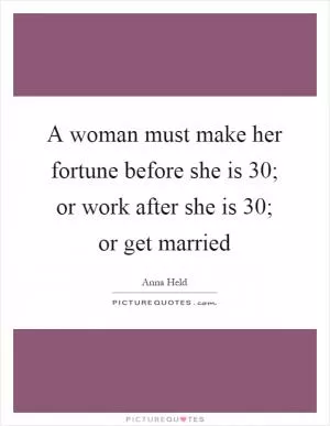 A woman must make her fortune before she is 30; or work after she is 30; or get married Picture Quote #1