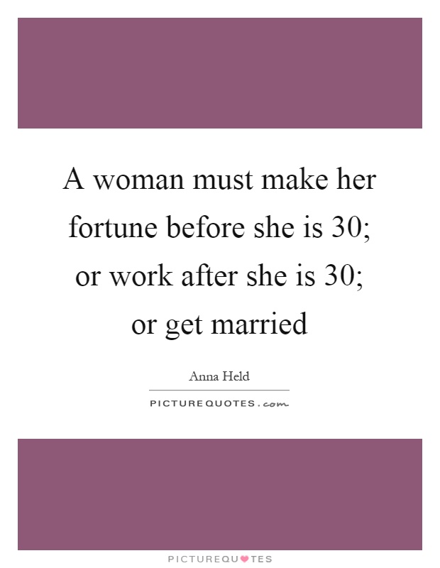 A woman must make her fortune before she is 30; or work after she is 30; or get married Picture Quote #1