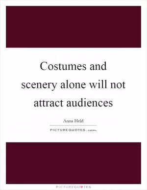 Costumes and scenery alone will not attract audiences Picture Quote #1