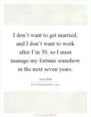 I don’t want to get married, and I don’t want to work after I’m 30, so I must manage my fortune somehow in the next seven years Picture Quote #1