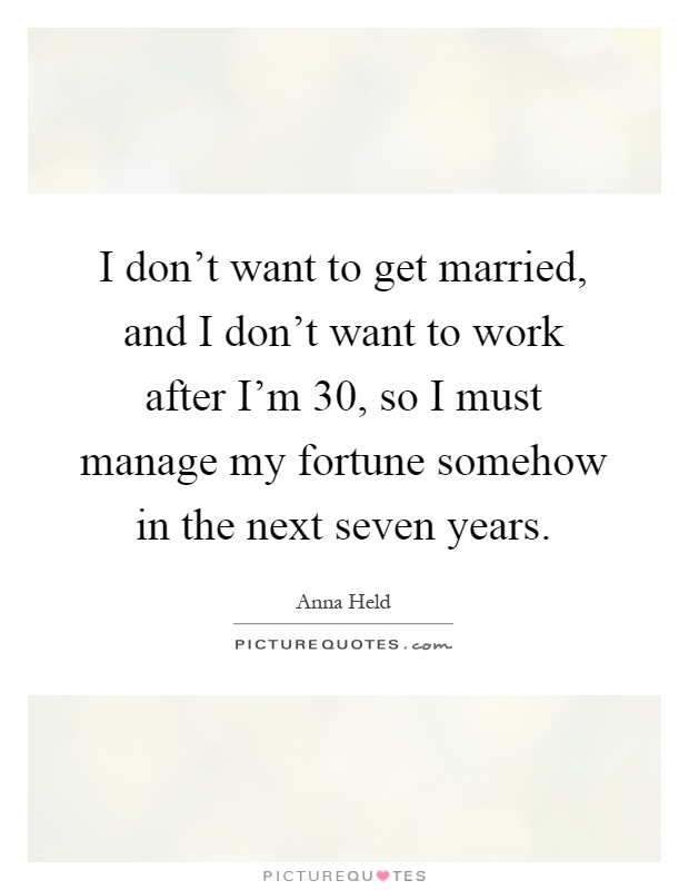 I don't want to get married, and I don't want to work after I'm 30, so I must manage my fortune somehow in the next seven years Picture Quote #1