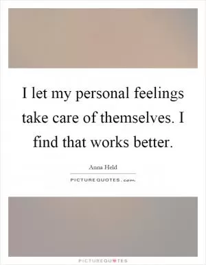 I let my personal feelings take care of themselves. I find that works better Picture Quote #1