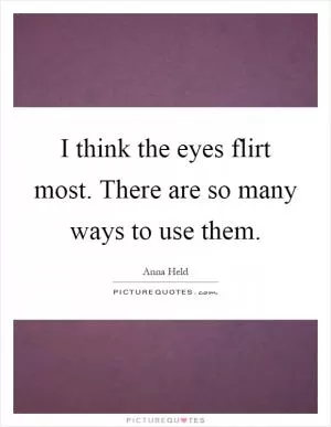 I think the eyes flirt most. There are so many ways to use them Picture Quote #1