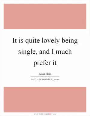 It is quite lovely being single, and I much prefer it Picture Quote #1