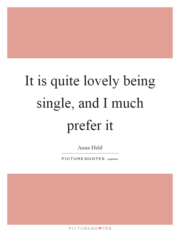 It is quite lovely being single, and I much prefer it Picture Quote #1