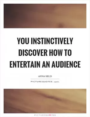You instinctively discover how to entertain an audience Picture Quote #1