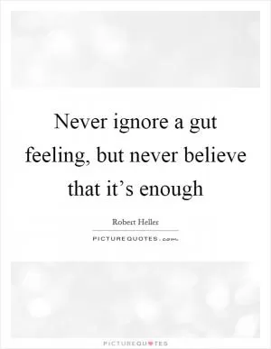 Never ignore a gut feeling, but never believe that it’s enough Picture Quote #1