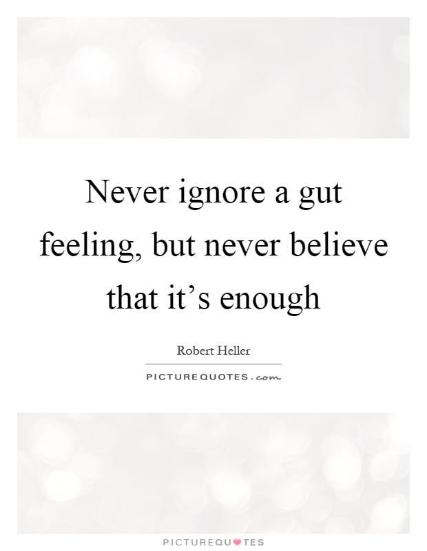 Never ignore a gut feeling, but never believe that it's enough Picture Quote #1