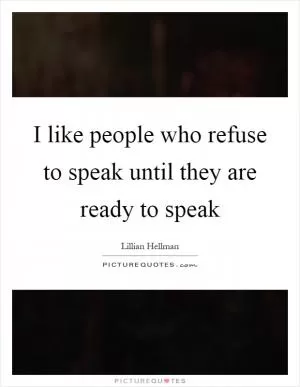 I like people who refuse to speak until they are ready to speak Picture Quote #1